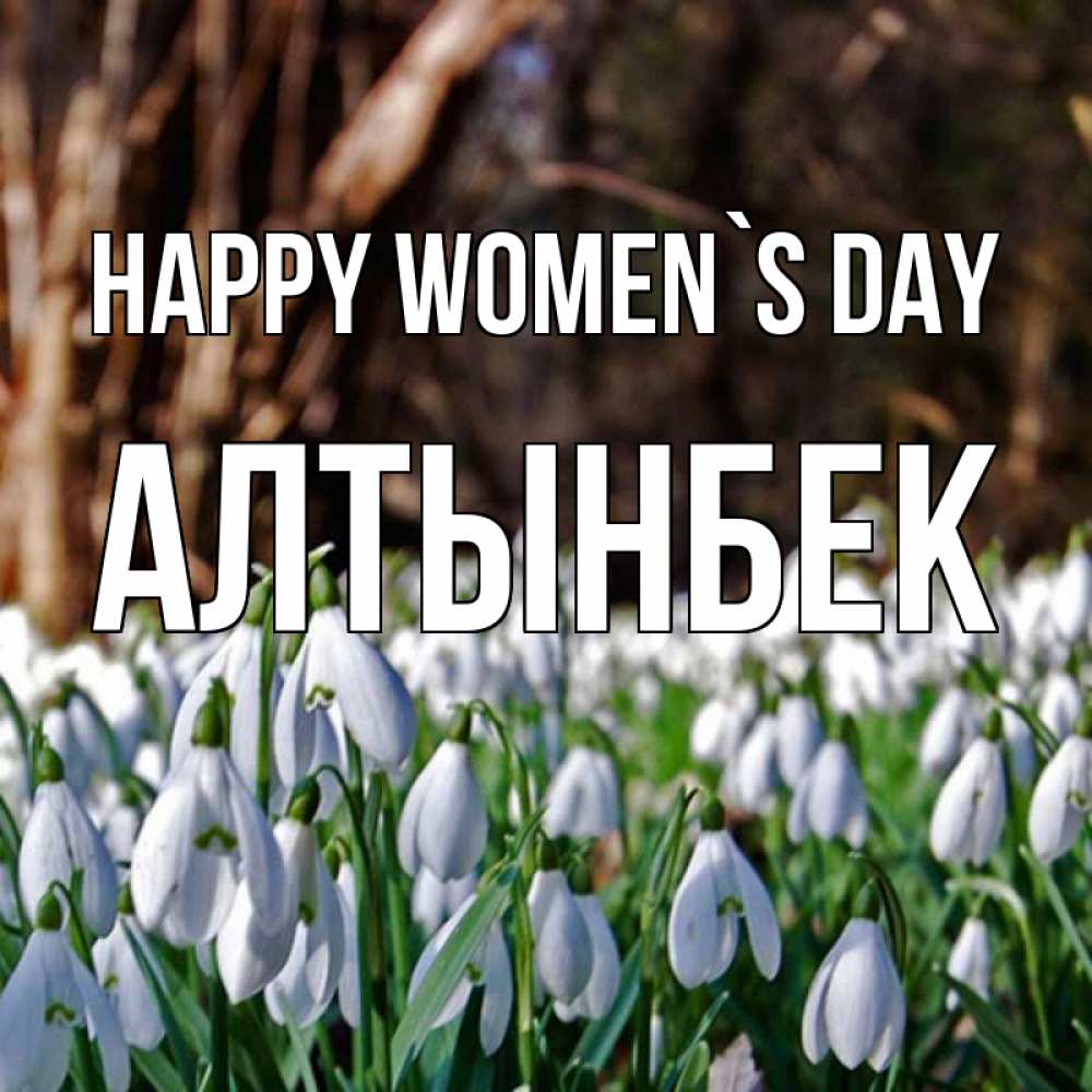 Greetings card с именем, Алтынбек happy women`s day с подснежниками 1 Greetings with text for free download 